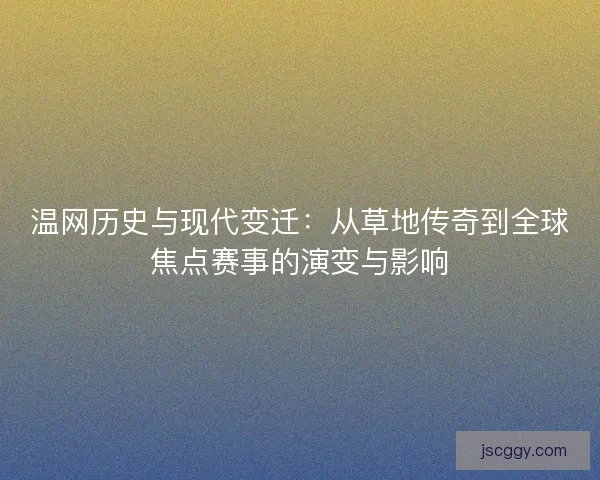温网历史与现代变迁：从草地传奇到全球焦点赛事的演变与影响
