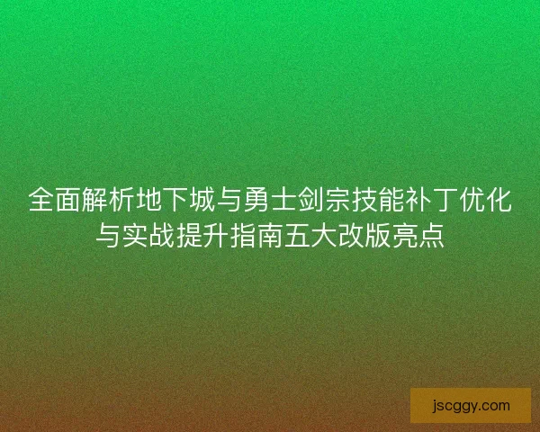 全面解析地下城与勇士剑宗技能补丁优化与实战提升指南五大改版亮点